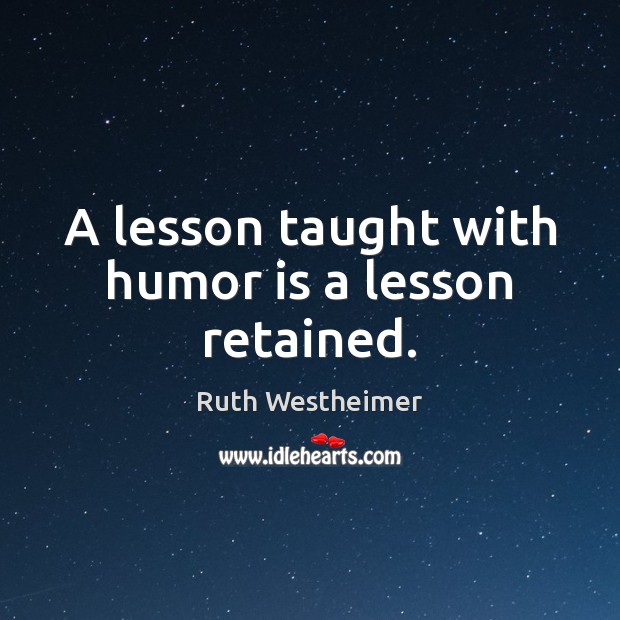 A lesson taught with humor is a lesson retained. Ruth Westheimer Picture Quote