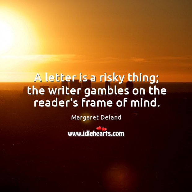 A letter is a risky thing; the writer gambles on the reader’s frame of mind. Image