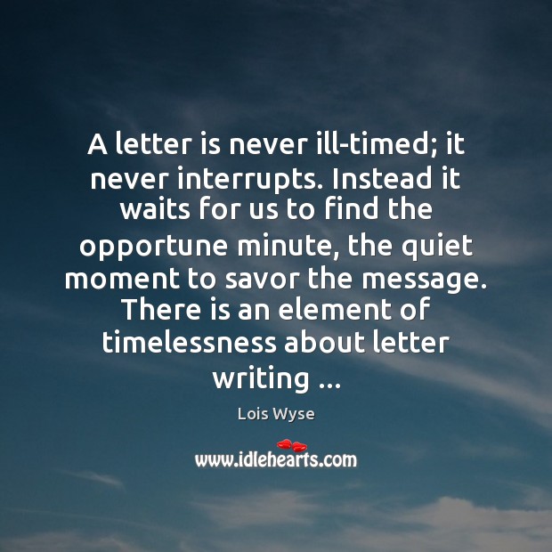 A letter is never ill-timed; it never interrupts. Instead it waits for Lois Wyse Picture Quote