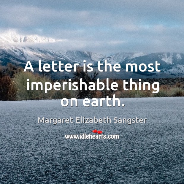 A letter is the most imperishable thing on earth. Margaret Elizabeth Sangster Picture Quote