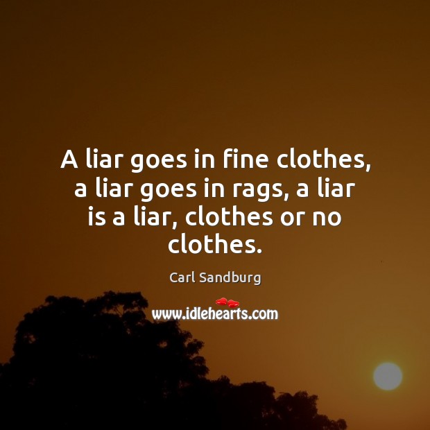 A liar goes in fine clothes, a liar goes in rags, a liar is a liar, clothes or no clothes. Carl Sandburg Picture Quote