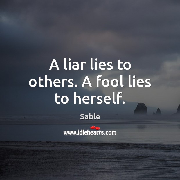 A liar lies to others. A fool lies to herself. Sable Picture Quote