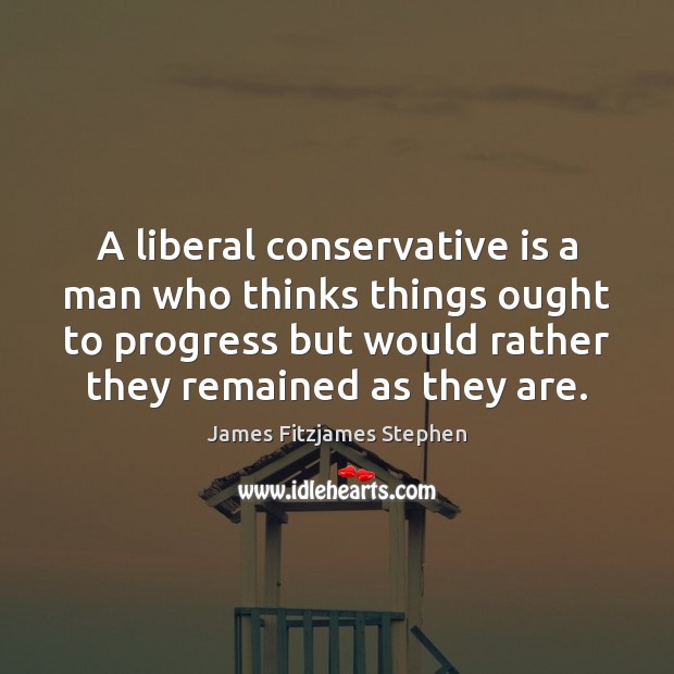 A liberal conservative is a man who thinks things ought to progress James Fitzjames Stephen Picture Quote
