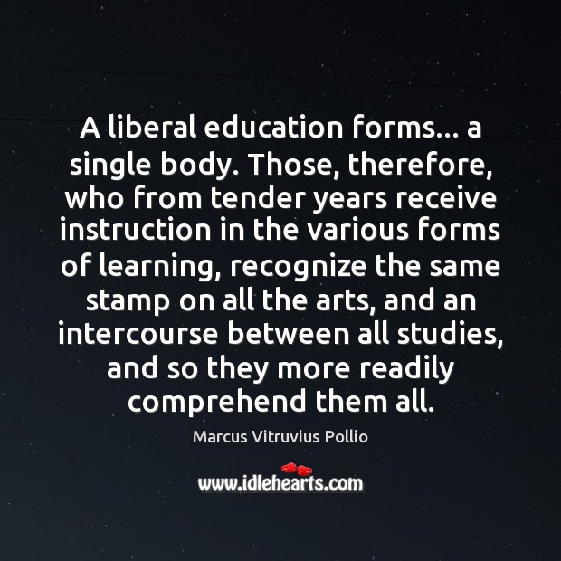 A liberal education forms… a single body. Those, therefore, who from tender Marcus Vitruvius Pollio Picture Quote