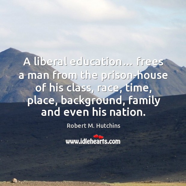 A liberal education… frees a man from the prison-house of his class Robert M. Hutchins Picture Quote