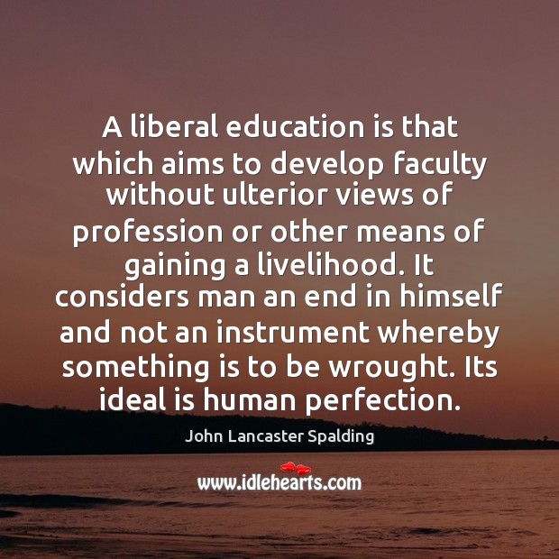 A liberal education is that which aims to develop faculty without ulterior John Lancaster Spalding Picture Quote