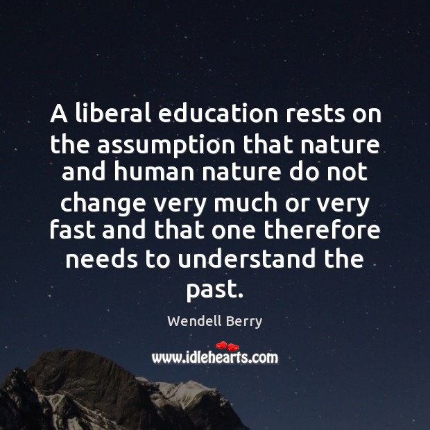 A liberal education rests on the assumption that nature and human nature Wendell Berry Picture Quote