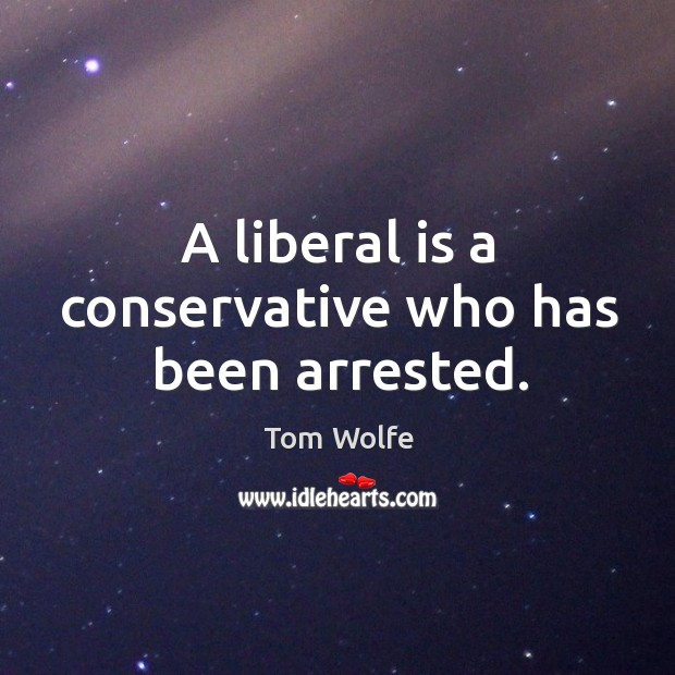 A liberal is a conservative who has been arrested. Tom Wolfe Picture Quote