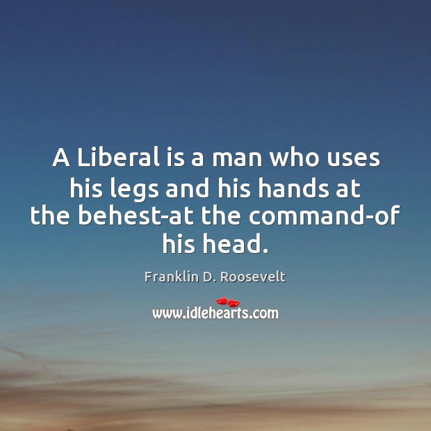 A Liberal is a man who uses his legs and his hands Franklin D. Roosevelt Picture Quote
