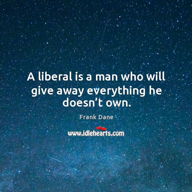 A liberal is a man who will give away everything he doesn’t own. Frank Dane Picture Quote