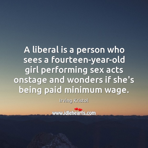 A liberal is a person who sees a fourteen-year-old girl performing sex Irving Kristol Picture Quote