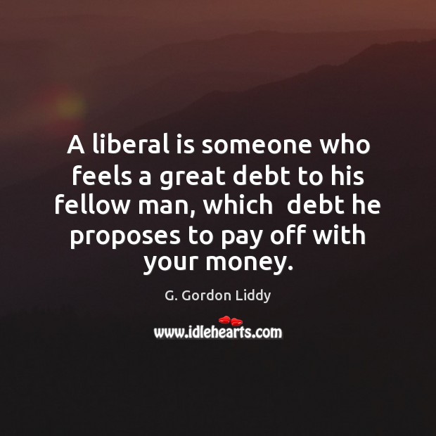 A liberal is someone who feels a great debt to his fellow G. Gordon Liddy Picture Quote