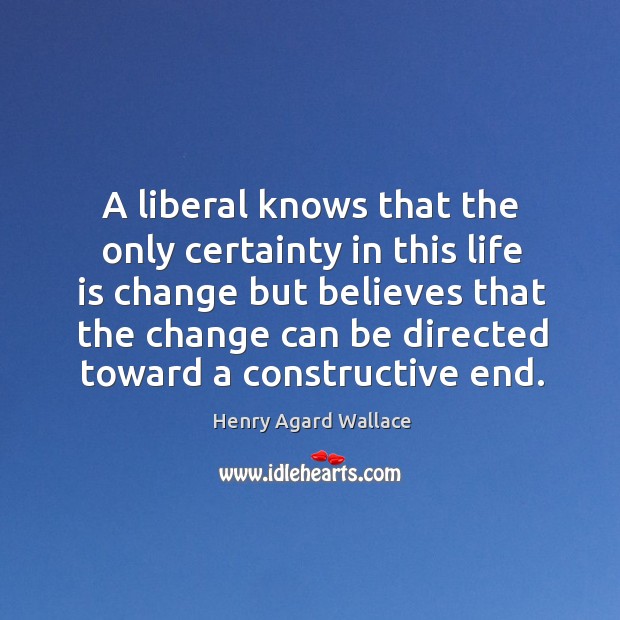 A liberal knows that the only certainty in this life is change Henry Agard Wallace Picture Quote