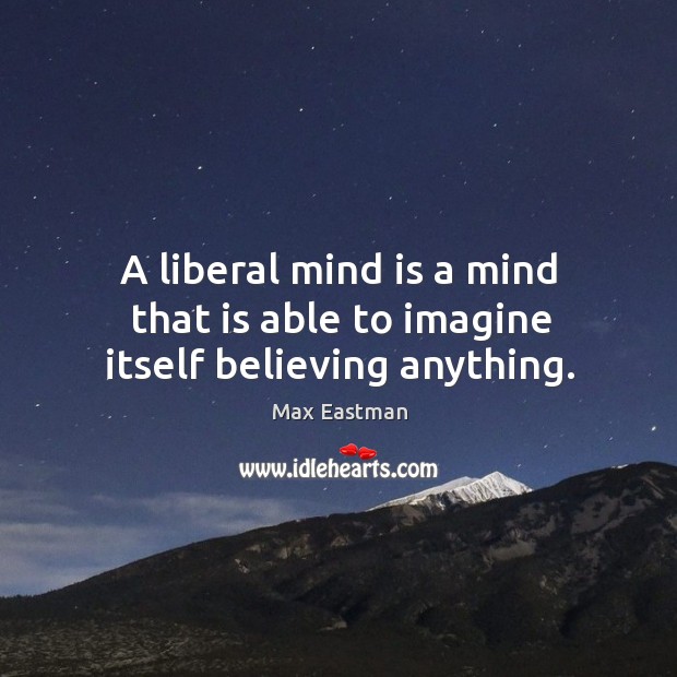 A liberal mind is a mind that is able to imagine itself believing anything. Image