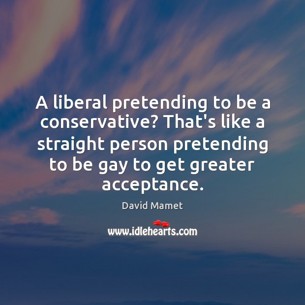 A liberal pretending to be a conservative? That’s like a straight person David Mamet Picture Quote