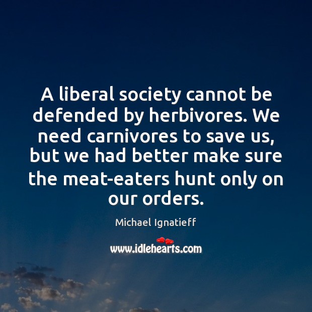 A liberal society cannot be defended by herbivores. We need carnivores to Michael Ignatieff Picture Quote