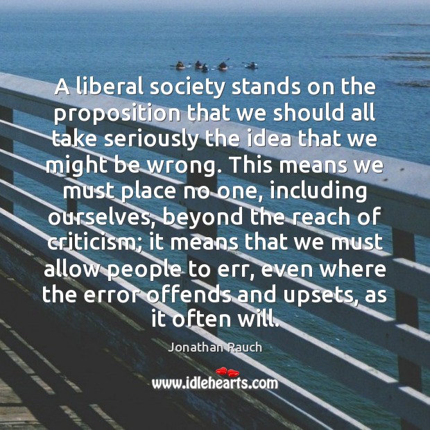 A liberal society stands on the proposition that we should all take Jonathan Rauch Picture Quote
