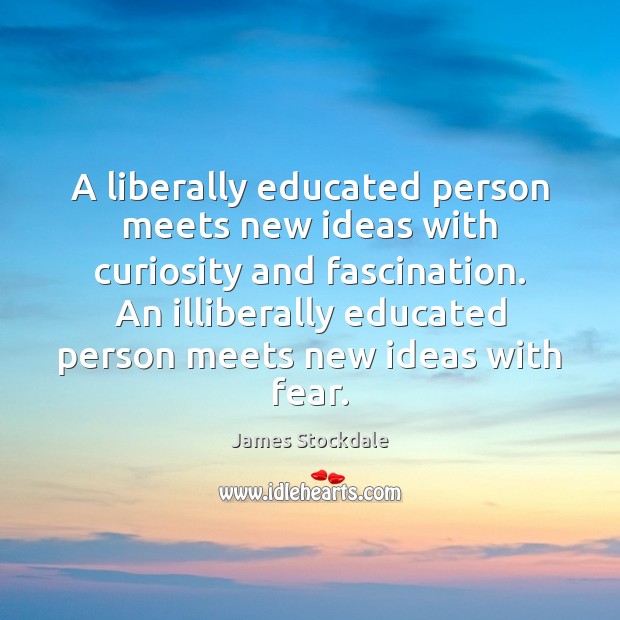 A liberally educated person meets new ideas with curiosity and fascination. An James Stockdale Picture Quote