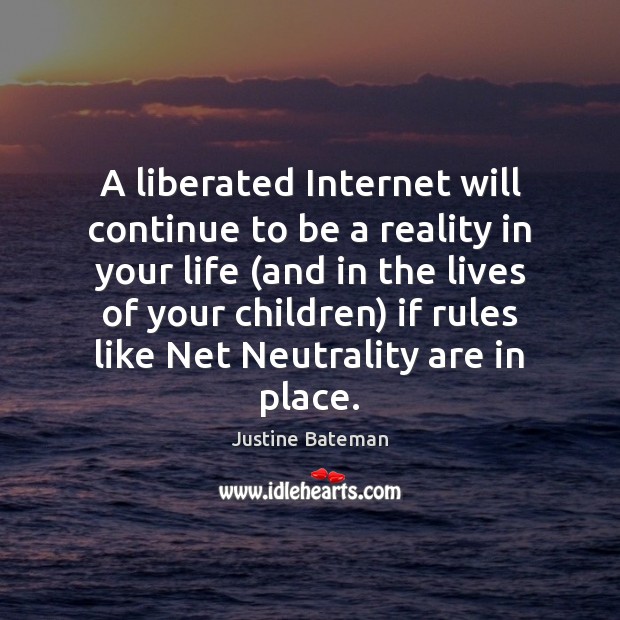 A liberated Internet will continue to be a reality in your life ( Justine Bateman Picture Quote