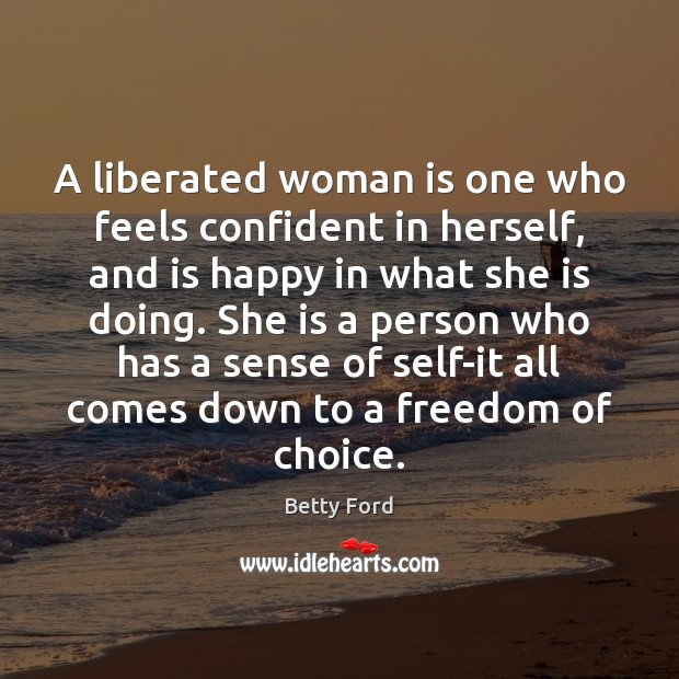 A liberated woman is one who feels confident in herself, and is Betty Ford Picture Quote