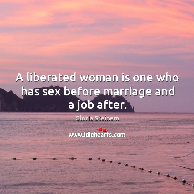 A liberated woman is one who has sex before marriage and a job after. Image