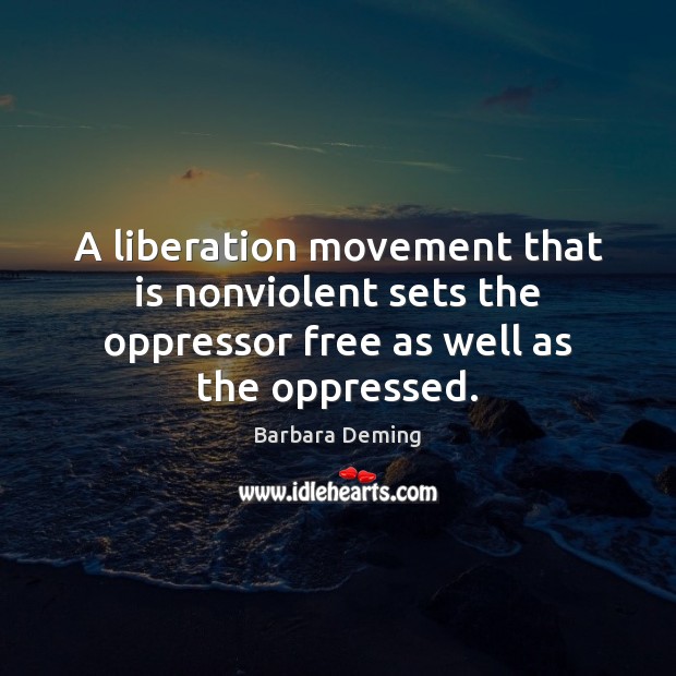 A liberation movement that is nonviolent sets the oppressor free as well as the oppressed. Barbara Deming Picture Quote