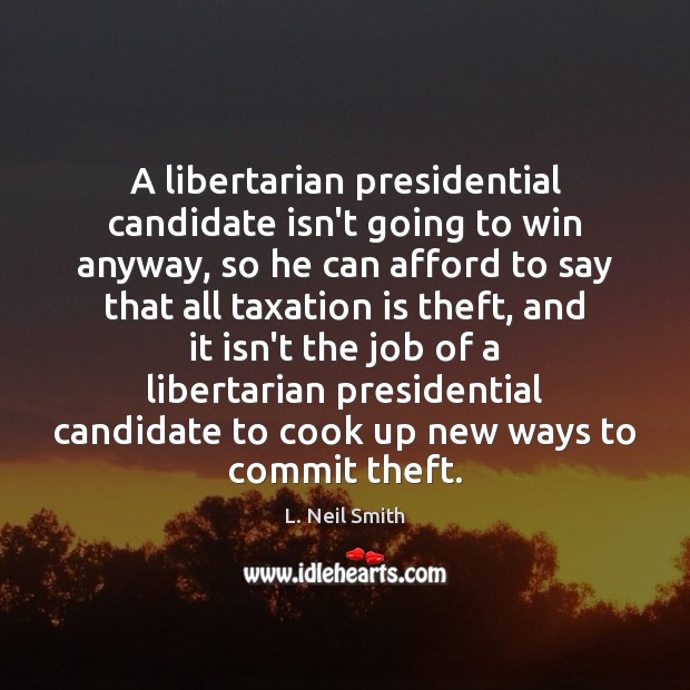 A libertarian presidential candidate isn’t going to win anyway, so he can L. Neil Smith Picture Quote