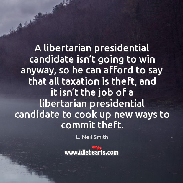 A libertarian presidential candidate isn’t going to win anyway L. Neil Smith Picture Quote