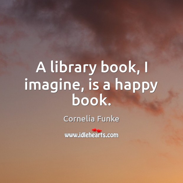 A library book, I imagine, is a happy book. Cornelia Funke Picture Quote