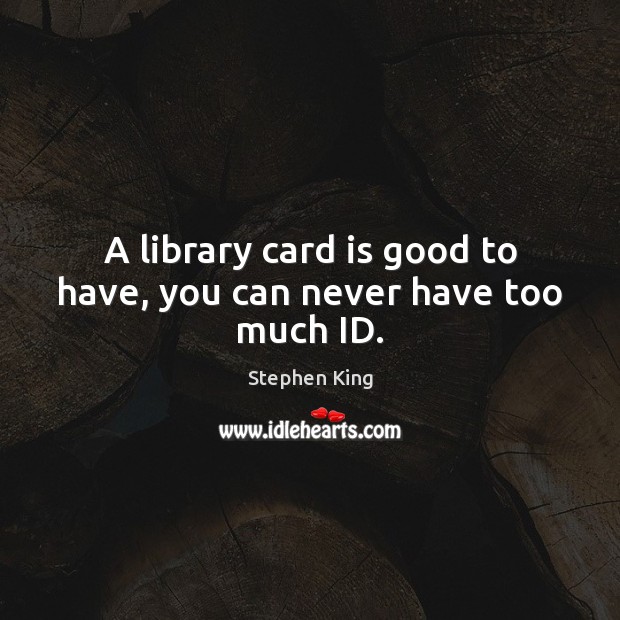 A library card is good to have, you can never have too much ID. Image