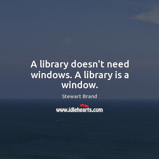 A library doesn’t need windows. A library is a window. Stewart Brand Picture Quote