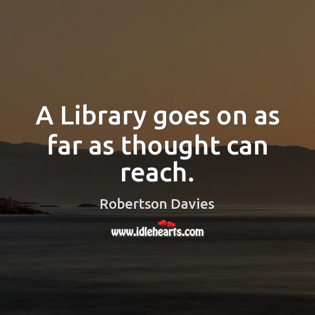 A Library goes on as far as thought can reach. Robertson Davies Picture Quote