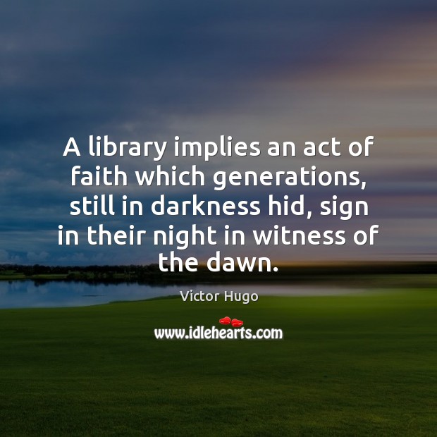 A library implies an act of faith which generations, still in darkness Image