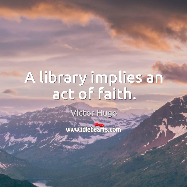 A library implies an act of faith. Victor Hugo Picture Quote