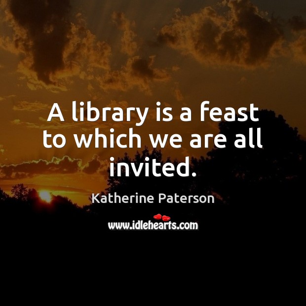 A library is a feast to which we are all invited. Katherine Paterson Picture Quote