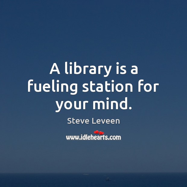 A library is a fueling station for your mind. Steve Leveen Picture Quote