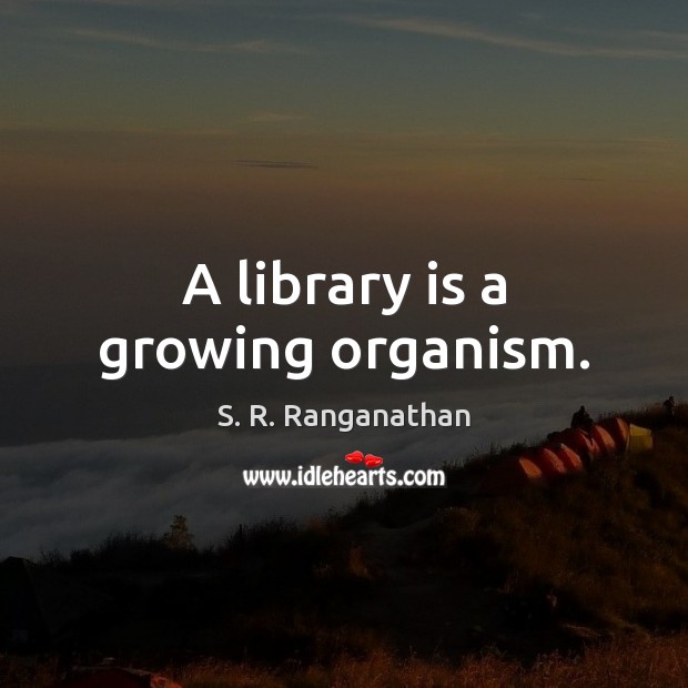 A library is a growing organism. S. R. Ranganathan Picture Quote