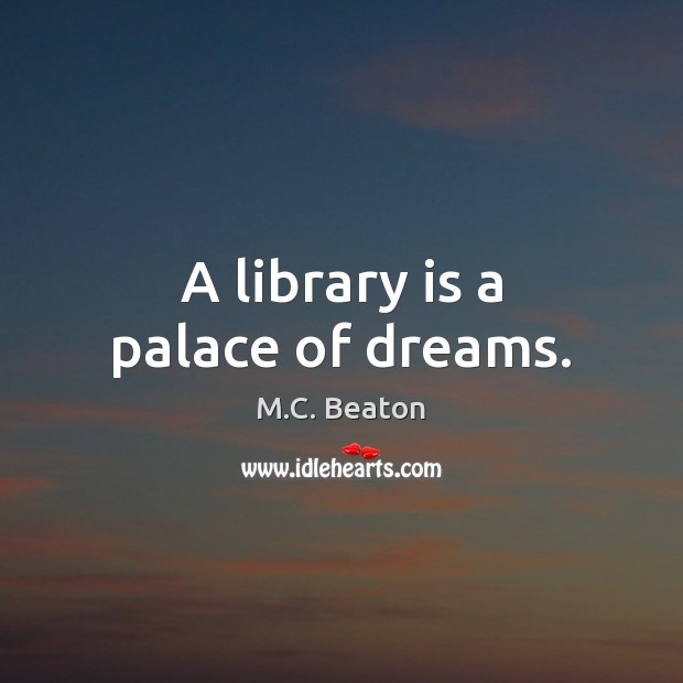 A library is a palace of dreams. M.C. Beaton Picture Quote