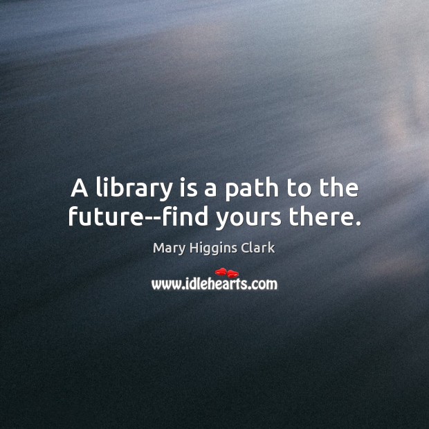 A library is a path to the future–find yours there. Image