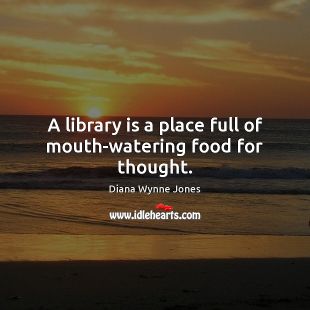 A library is a place full of mouth-watering food for thought. Diana Wynne Jones Picture Quote