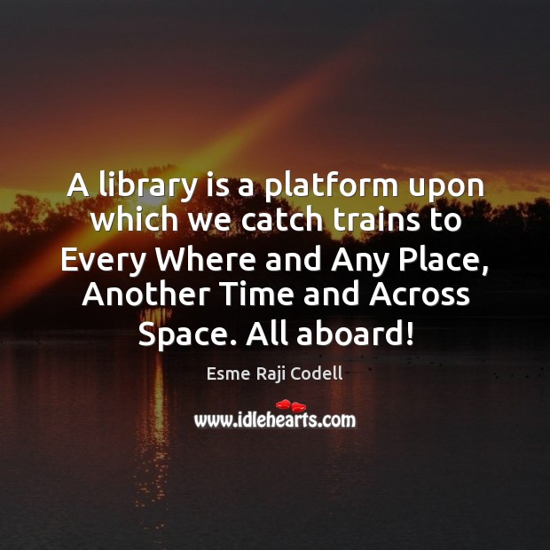 A library is a platform upon which we catch trains to Every Esme Raji Codell Picture Quote