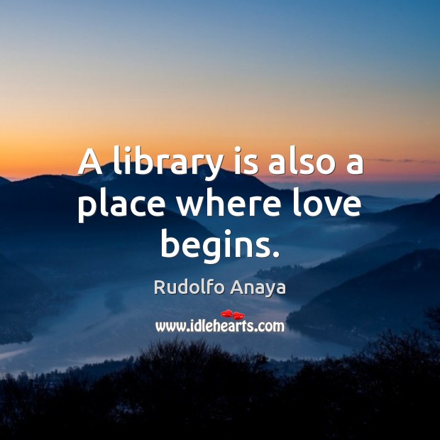 A library is also a place where love begins. Rudolfo Anaya Picture Quote