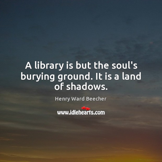 A library is but the soul’s burying ground. It is a land of shadows. Image