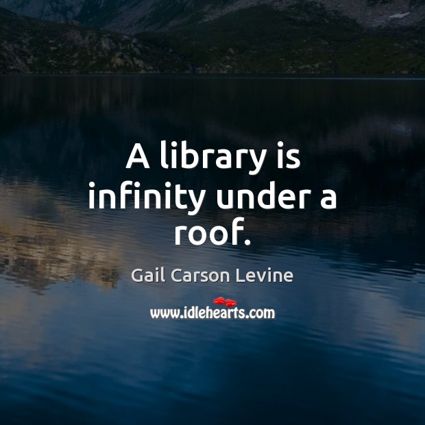 A library is infinity under a roof. Gail Carson Levine Picture Quote