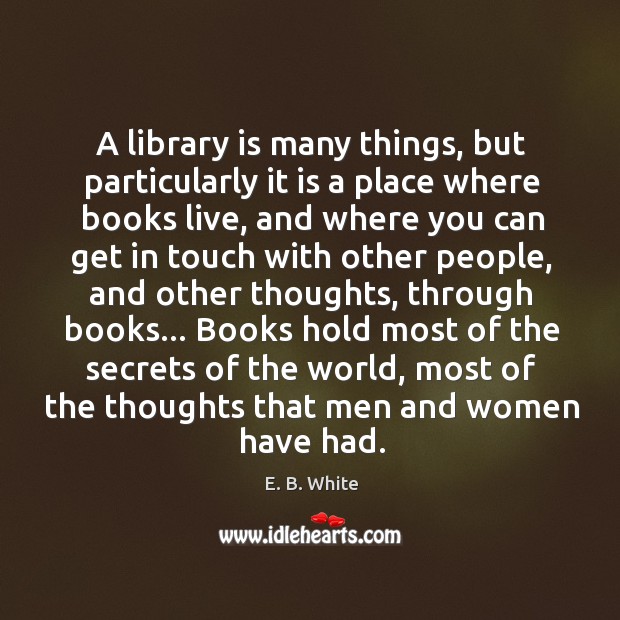 A library is many things, but particularly it is a place where E. B. White Picture Quote