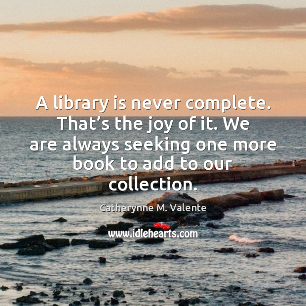 A library is never complete. That’s the joy of it. We Image