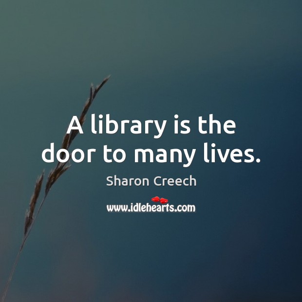 A library is the door to many lives. Sharon Creech Picture Quote