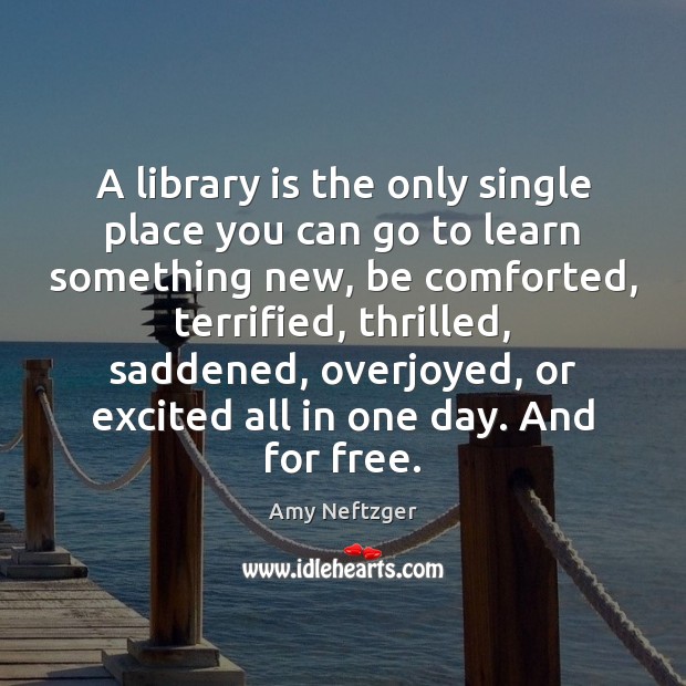 A library is the only single place you can go to learn Amy Neftzger Picture Quote
