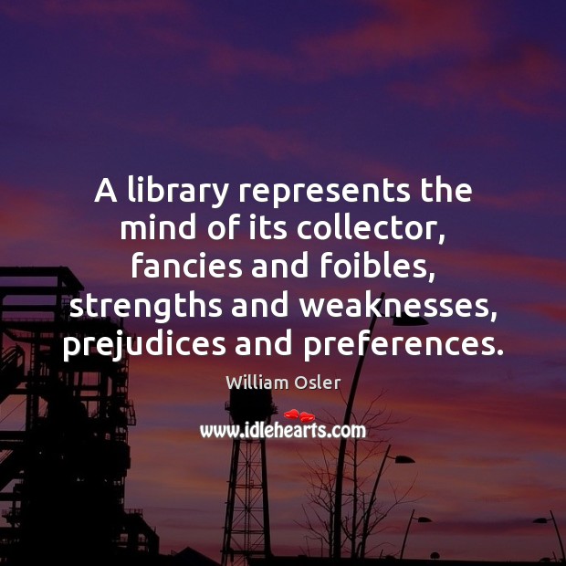 A library represents the mind of its collector, fancies and foibles, strengths William Osler Picture Quote
