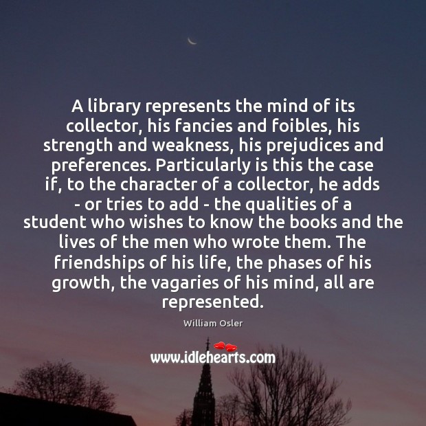A library represents the mind of its collector, his fancies and foibles, William Osler Picture Quote